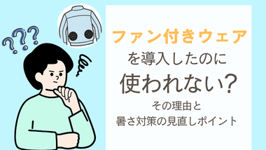 ファン付きウェアを導入したのに使われない？その理由と暑さ対策の見直しポイント