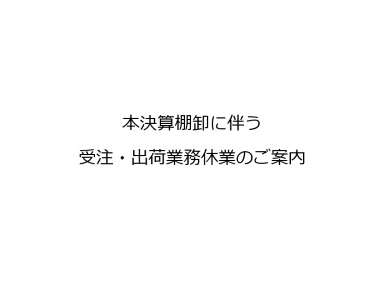 本決算棚卸に伴う受注・出荷業務休業のご案内