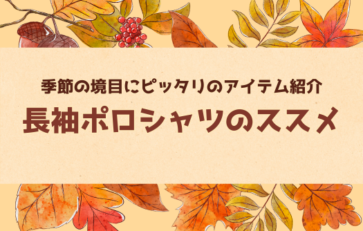 夏から秋へ🍂季節の境目にピッタリ!長袖ポロシャツのススメ